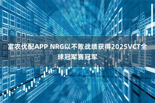 富农优配APP NRG以不败战绩获得2025VCT全球冠军赛冠军