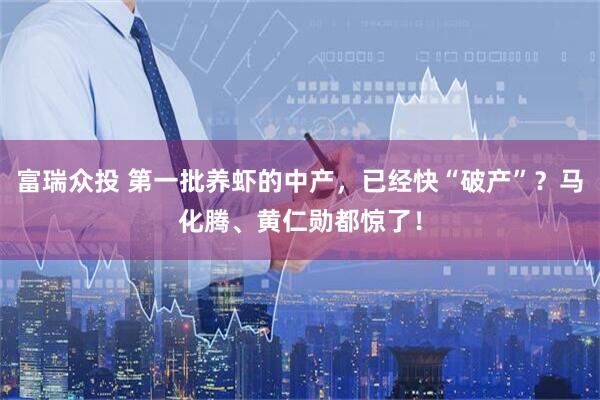 富瑞众投 第一批养虾的中产，已经快“破产”？马化腾、黄仁勋都惊了！