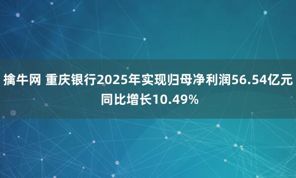 擒牛网 重庆银行2025年实现归母净利润56.54亿元 同比增长10.49%
