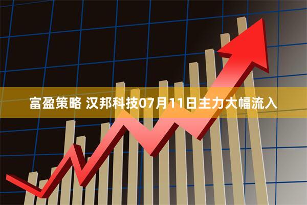 富盈策略 汉邦科技07月11日主力大幅流入