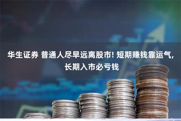 华生证券 普通人尽早远离股市! 短期赚钱靠运气, 长期入市必亏钱