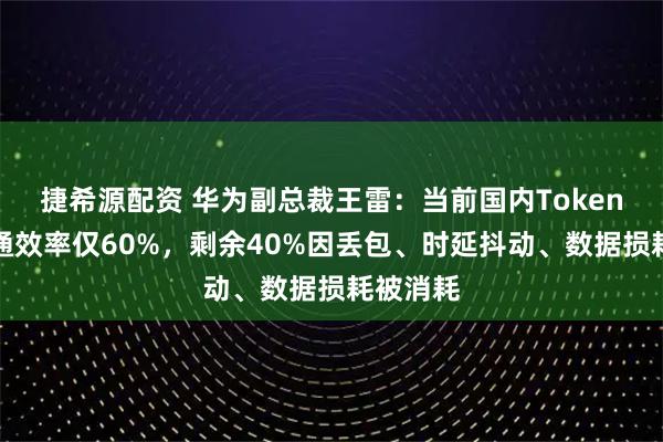 捷希源配资 华为副总裁王雷:当前国内Token实际流通效率仅60%,剩余40%因丢包、时延抖动、数据损耗被消耗