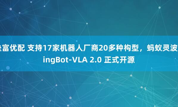 垒富优配 支持17家机器人厂商20多种构型,蚂蚁灵波 LingBot-VLA 2.0 正式开源